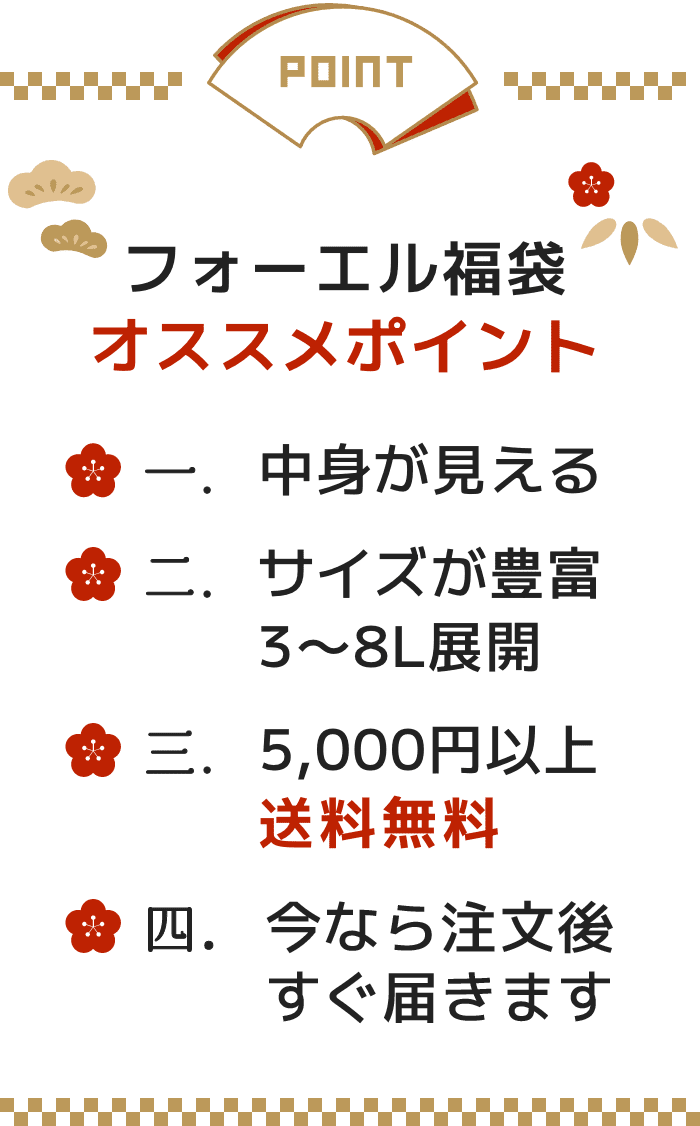 フォーエル福袋 オススメポイント 1.中身が見える 2.サイズが豊富3〜8L展開 3.5,000円以上 送料無料 ４.自宅受け取りで12/10より順次発送