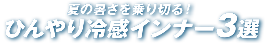 夏の暑さを乗り切る！ひんやり冷感インナー3選